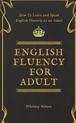 English Fluency For Adult - How to Learn and Speak English Fluently as an Adult - Nelson Whitney