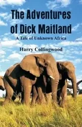 The Adventures of Dick Maitland A Tale of Unknown Africa - Harry Collingwood