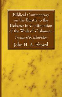 Biblical Commentary on the Epistle to the Hebrews in Continuation of the Work of Olshausen - John H. Ebrard A.