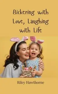 Bickering with Love, Laughing with Life - Riley Hawthorne