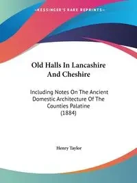 Old Halls In Lancashire And Cheshire - Taylor Henry