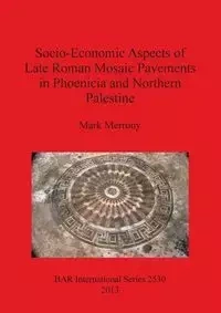 Socio-Economic Aspects of Late Roman Mosaic Pavements in Phoenicia and Northern Palestine - Mark Merrony