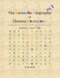 The Colourful Biography of Chinese Characters, Volume 1 - Well S. W.