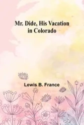 Mr. Dide, His Vacation in Colorado - France Lewis B.