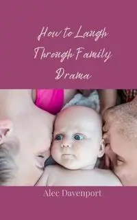 How to Laugh Through Family Drama - Alec Davenport