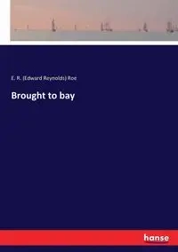 Brought to bay - Roe E. R. (Edward Reynolds)