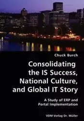 Consolidating the IS Success, National Culture, and Global IT Story- A Study of ERP and Portal Implementation - Chuck Burch