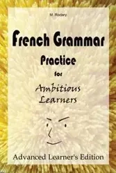 French Grammar Practice for Ambitious Learners - Advanced Learner's Edition - Rodary M.
