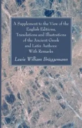 A Supplement to the View of the English Editions, Translations and Illustrations of the Ancient Greek and Latin Authors - Lewis William Brüggemann