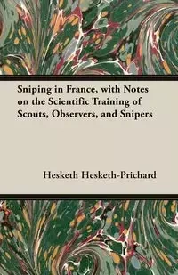 Sniping in France, with Notes on the Scientific Training of Scouts, Observers, and Snipers - Hesketh-Prichard Hesketh