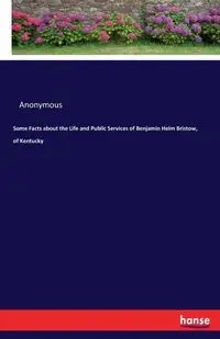 Some Facts about the Life and Public Services of Benjamin Helm Bristow, of Kentucky - Anonymous