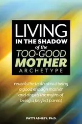 Living in the Shadow of the Too-Good Mother Archetype - Ashley Patti