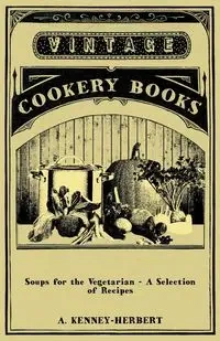 Soups for the Vegetarian - A Selection of Recipes - Kenney-Herbert A.