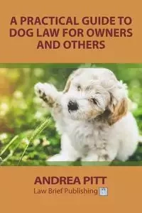 A Practical Guide to Dog Law for Owners and Others - Andrea Pitt