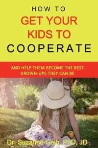 How To Get Your Kids To Cooperate - Suzanne Gelb PhD JD Dr.