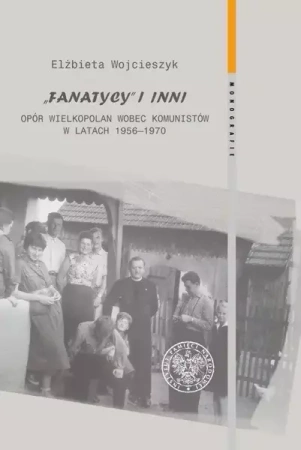 Fanatycy i inni. Opór Wielkopolan wobec władz.. - Elżbieta Wojcieszyk