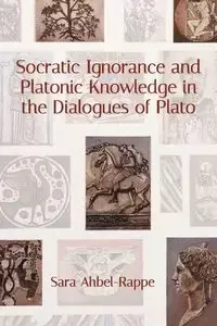 Socratic Ignorance and Platonic Knowledge in the Dialogues of Plato - Sara Ahbel-Rappe