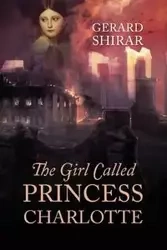 The Girl Called Princess Charlotte - Gerard Shirar