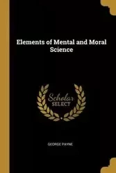 Elements of Mental and Moral Science - George Payne