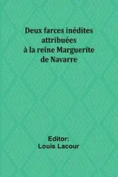 Deux farces inédites attribuées à la reine Marguerite de Navarre - Lacour Louis
