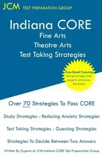 Indiana CORE Fine Arts Theatre Arts - Test Taking Strategies - Test Preparation Group JCM-Indiana CORE
