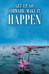 Get Up, Go Forward, Make It Happen - Tracey G.K.