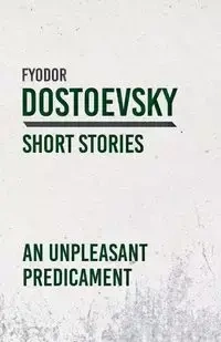 An Unpleasant Predicament - Dostoevsky Fyodor