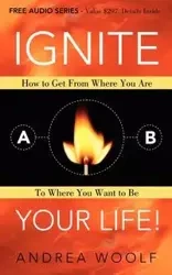Ignite Your Life! - Andrea Woolf