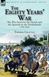 The Eighty Years' War - Thomas Grattan
