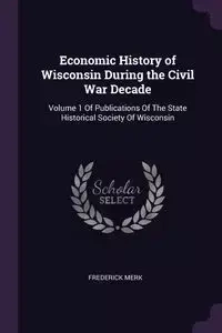 Economic History of Wisconsin During the Civil War Decade - Frederick Merk