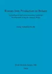Roman Iron Production in Britain - Irene Schrüfer-Kolb