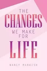 The Changes We Make for Life - Nancy Markish
