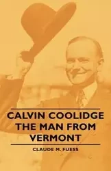 Calvin Coolidge - The Man from Vermont - Claude M. Fuess