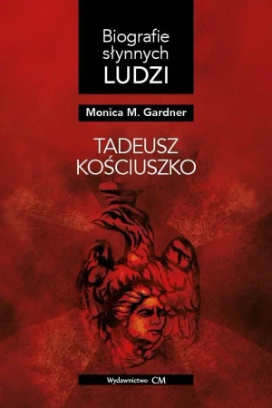 Biografie słynnych ludzi. Tadeusz Kościuszko - Monica M. Gardner