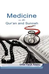 Medicine in the Qur'an and Sunnah. An Intellectual Reappraisal of the Legacy and Future of Islamic Medicine and its Represent - Adamu Umar Faruk