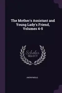 The Mother's Assistant and Young Lady's Friend, Volumes 4-5 - Anonymous
