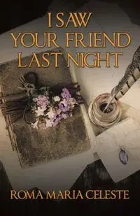 I SAW YOUR FRIEND LAST NIGHT - Celeste Roma Maria