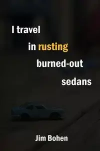 I travel in rusting burned-out sedans - Jim Bohen