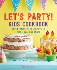 Let's Party! Kids Cookbook - Ashley Moulton