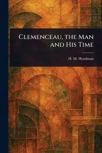 Clemenceau, the Man and His Time - Hyndman H. M. (Henry Mayers)
