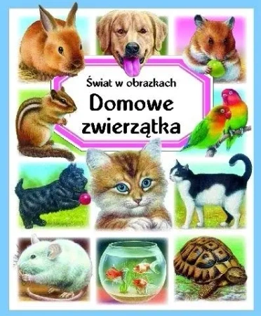 Świat w obrazkach. Domowe zwierzątka - praca zbiorowa