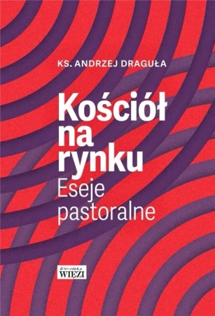 Kościół na rynku. Eseje pastoralne - ks. Andrzej Draguła