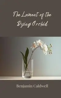 The Lament of the Dying Orchid - Benjamin Caldwell
