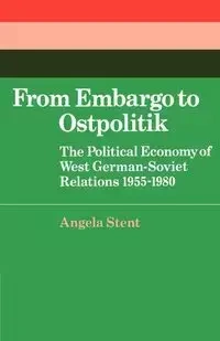 From Embargo to Ostpolitik - Angela E. Stent