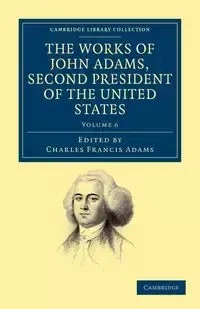 The Works of John Adams, Second President of the United States - Volume 6 - John Adams