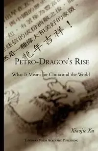Petro-Dragon's Rise. What It Means for China and the World - Xiaojie Xu