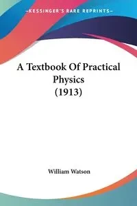 A Textbook Of Practical Physics (1913) - William Watson