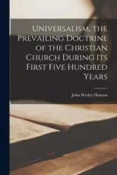Universalism, the Prevailing Doctrine of the Christian Church During Its First Five Hundred Years - John Wesley Hanson