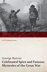 Celebrated Spies and Famous Mysteries of the Great War (WWI Centenary Series) - Barton George