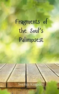 Fragments of the Soul's Palimpsest - Sophia Kingsley